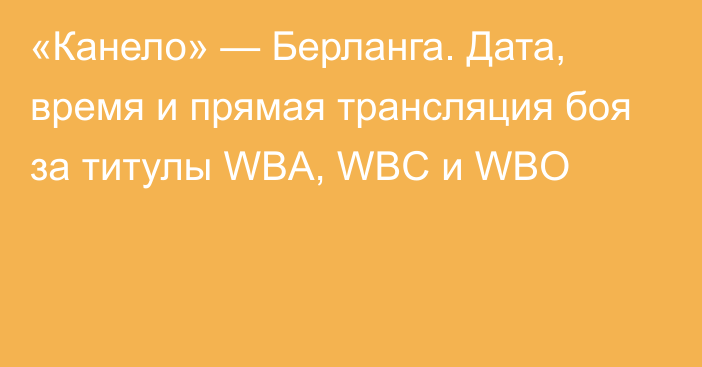 «Канело» — Берланга. Дата, время и прямая трансляция боя за титулы WBA, WBC и WBO