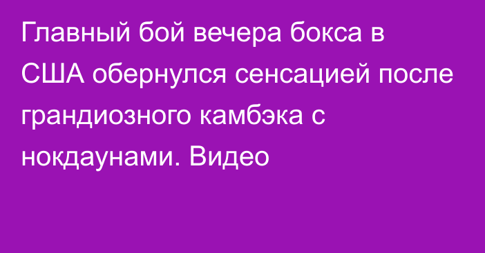 Главный бой вечера бокса в США обернулся сенсацией после грандиозного камбэка с нокдаунами. Видео