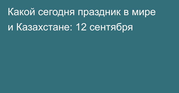 Какой сегодня праздник в мире и Казахстане: 12 сентября