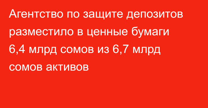 Агентство по защите депозитов разместило в ценные бумаги 6,4 млрд сомов из 6,7 млрд сомов активов