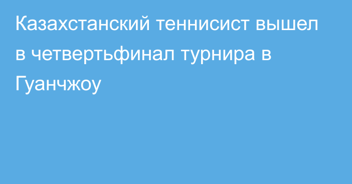 Казахстанский теннисист вышел в четвертьфинал турнира в Гуанчжоу