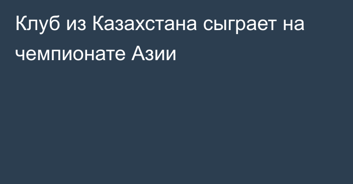 Клуб из Казахстана сыграет на чемпионате Азии