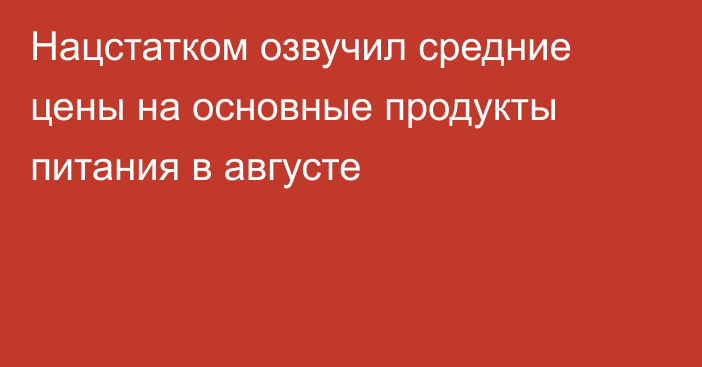 Нацстатком озвучил средние цены на основные продукты питания в августе