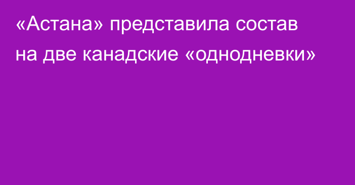 «Астана» представила состав на две канадские «однодневки»