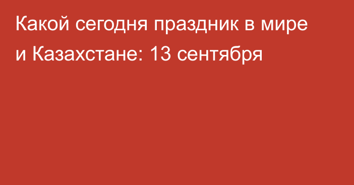 Какой сегодня праздник в мире и Казахстане: 13 сентября