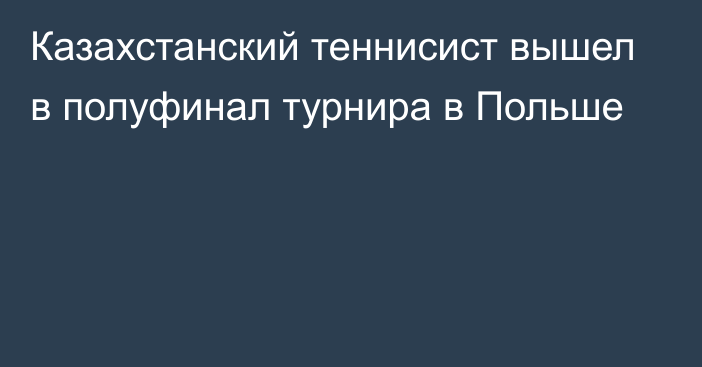 Казахстанский теннисист вышел в полуфинал турнира в Польше