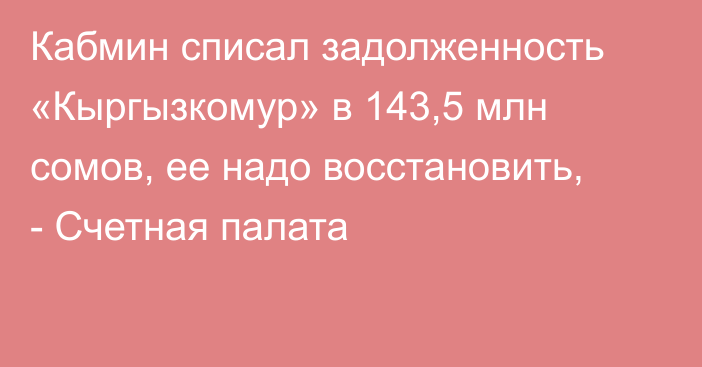 Кабмин списал задолженность «Кыргызкомур» в 143,5 млн сомов, ее надо восстановить, - Счетная палата