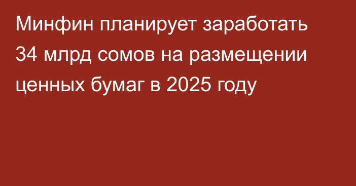 Минфин планирует заработать 34 млрд сомов на размещении ценных бумаг в 2025 году