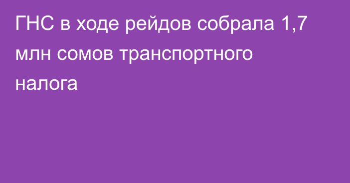 ГНС в ходе рейдов собрала 1,7 млн сомов транспортного налога