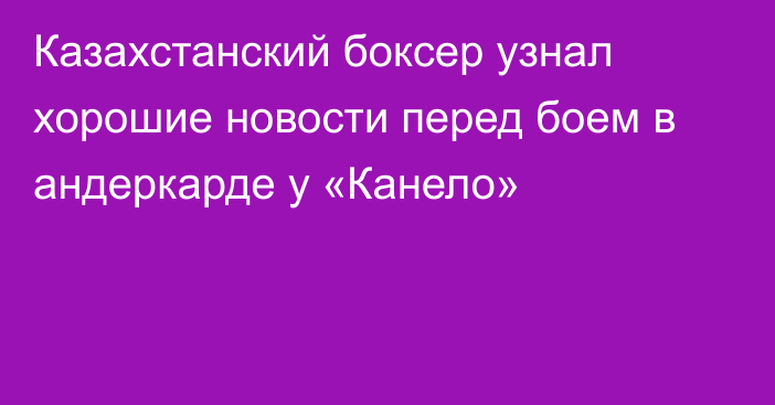 Казахстанский боксер узнал хорошие новости перед боем в андеркарде у «Канело»