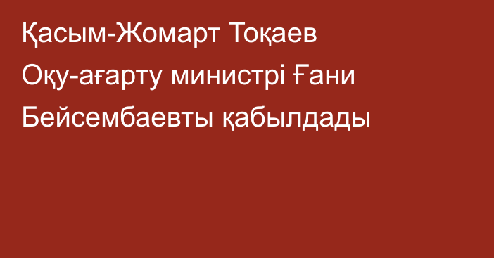 Қасым-Жомарт Тоқаев Оқу-ағарту министрі Ғани Бейсембаевты қабылдады