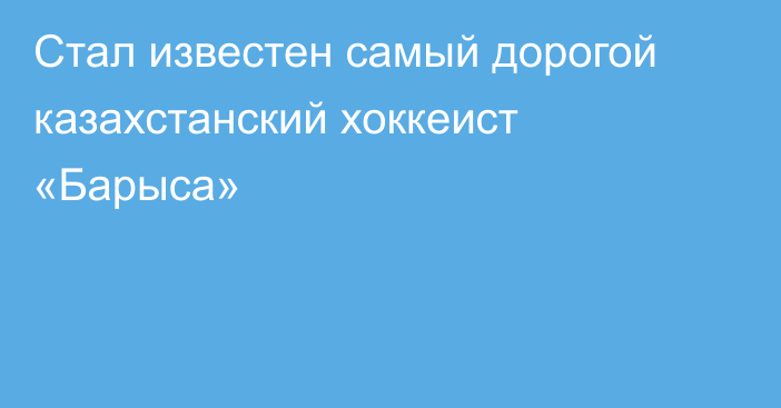 Стал известен самый дорогой казахстанский хоккеист «Барыса»