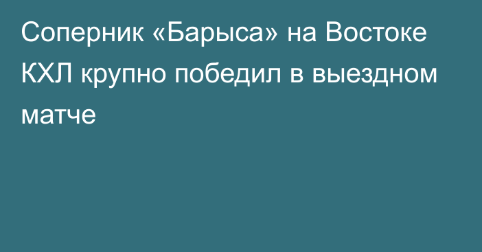 Соперник «Барыса» на Востоке КХЛ крупно победил в выездном матче