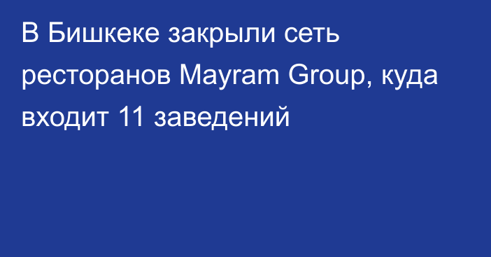 В Бишкеке закрыли сеть ресторанов Mayram Group, куда входит 11 заведений