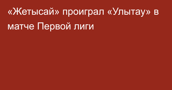 «Жетысай» проиграл «Улытау» в матче Первой лиги