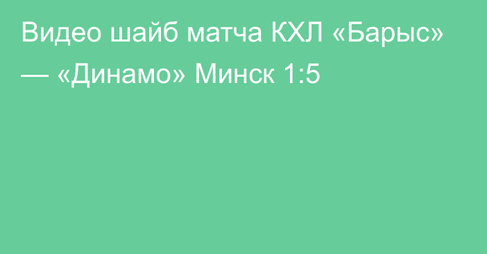 Видео шайб матча КХЛ «Барыс» — «Динамо» Минск 1:5