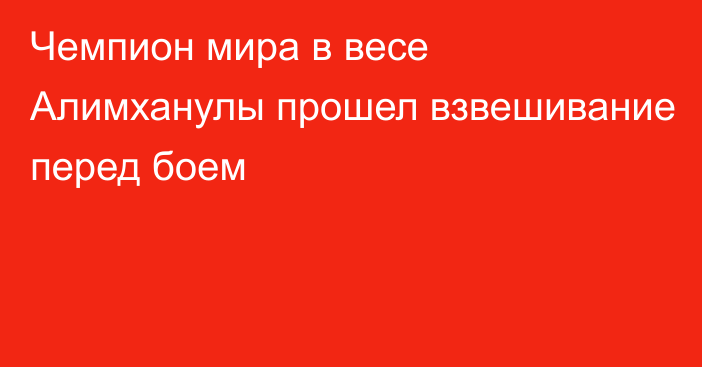 Чемпион мира в весе Алимханулы прошел взвешивание перед боем