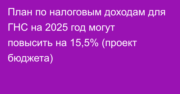 План по налоговым доходам для ГНС на 2025 год могут повысить на 15,5% (проект бюджета)