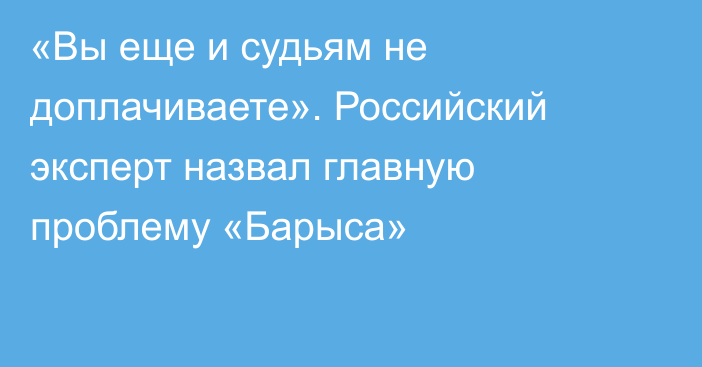 «Вы еще и судьям не доплачиваете». Российский эксперт назвал главную проблему «Барыса»