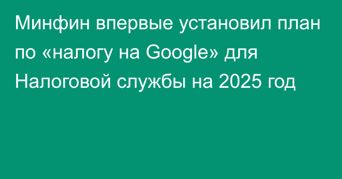 Минфин впервые установил план по «налогу на Google» для Налоговой службы на 2025 год