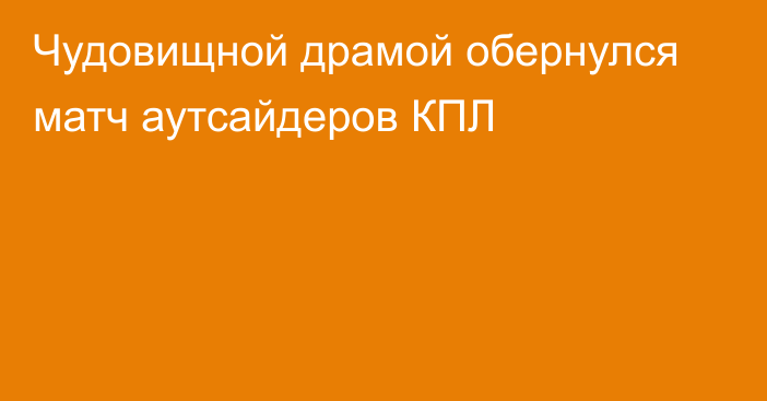 Чудовищной драмой обернулся матч аутсайдеров КПЛ