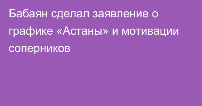 Бабаян сделал заявление о графике «Астаны» и мотивации соперников