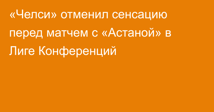 «Челси» отменил сенсацию перед матчем с «Астаной» в Лиге Конференций