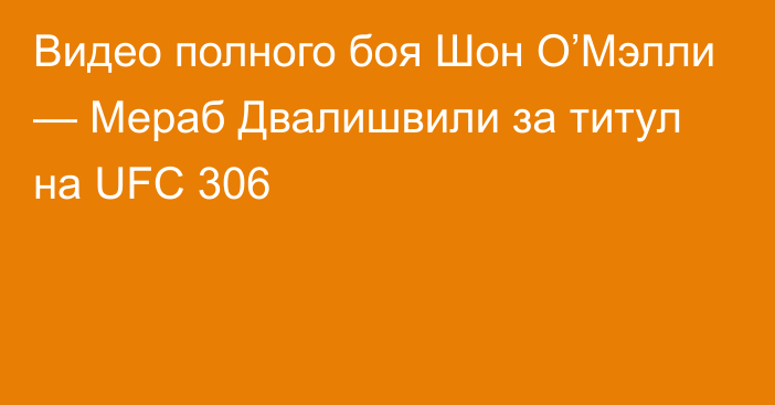 Видео полного боя Шон О’Мэлли — Мераб Двалишвили за титул на UFC 306