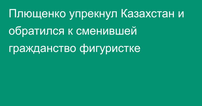 Плющенко упрекнул Казахстан и обратился к сменившей гражданство фигуристке