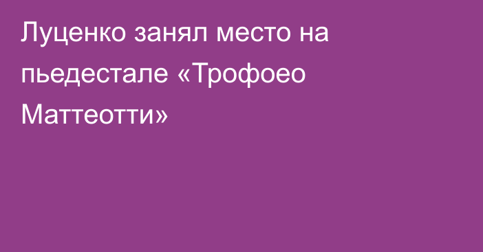 Луценко занял место на пьедестале «Трофоео Маттеотти»