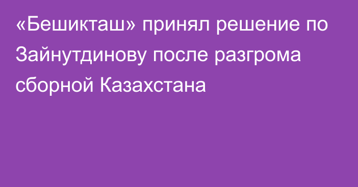 «Бешикташ» принял решение по Зайнутдинову после разгрома сборной Казахстана