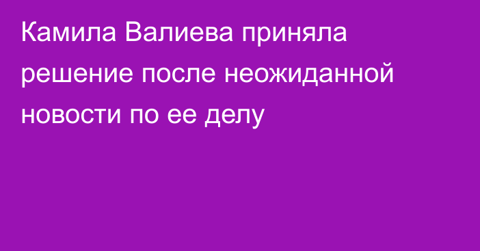 Камила Валиева приняла решение после неожиданной новости по ее делу