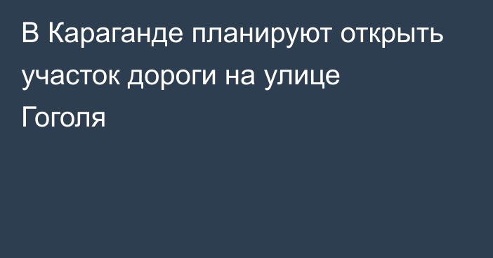 В Караганде планируют открыть участок дороги на улице Гоголя