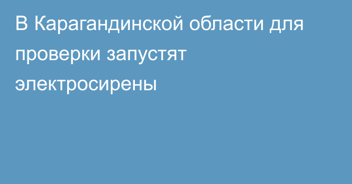 В Карагандинской области для проверки запустят электросирены