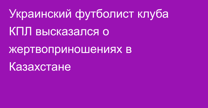 Украинский футболист клуба КПЛ высказался о жертвоприношениях в Казахстане