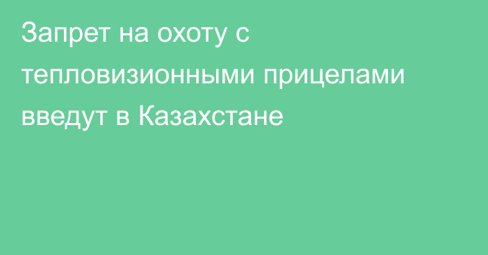 Запрет на охоту с тепловизионными прицелами введут в Казахстане