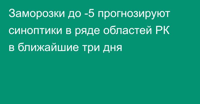 Заморозки до -5 прогнозируют синоптики в ряде областей РК в ближайшие три дня