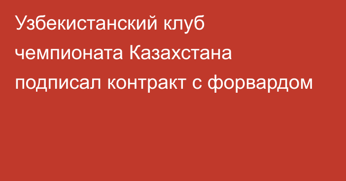 Узбекистанский клуб чемпионата Казахстана подписал контракт с форвардом