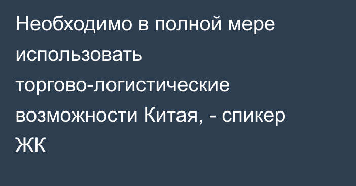 Необходимо в полной мере использовать торгово-логистические возможности Китая, - спикер ЖК