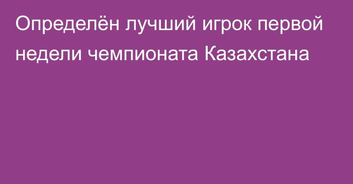 Определён лучший игрок первой недели чемпионата Казахстана