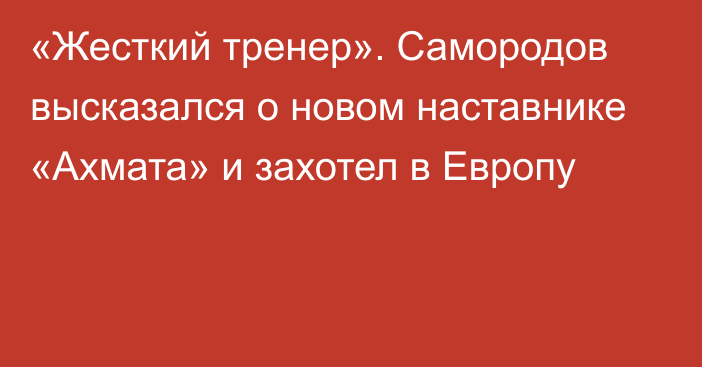 «Жесткий тренер». Самородов высказался о новом наставнике «Ахмата» и захотел в Европу