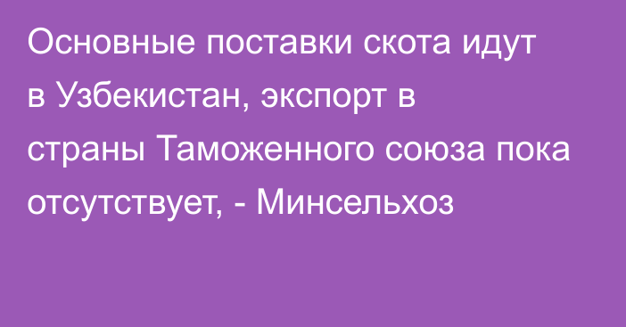 Основные поставки скота идут в Узбекистан, экспорт в страны Таможенного союза пока отсутствует, - Минсельхоз