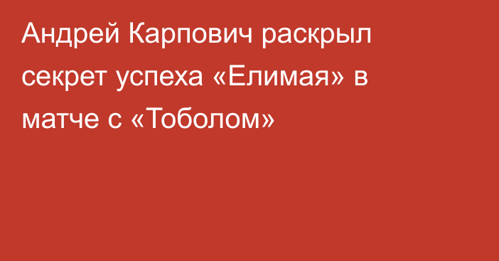 Андрей Карпович раскрыл секрет успеха «Елимая» в матче с «Тоболом»