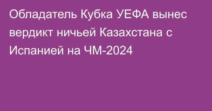 Обладатель Кубка УЕФА вынес вердикт ничьей Казахстана с Испанией на ЧМ-2024