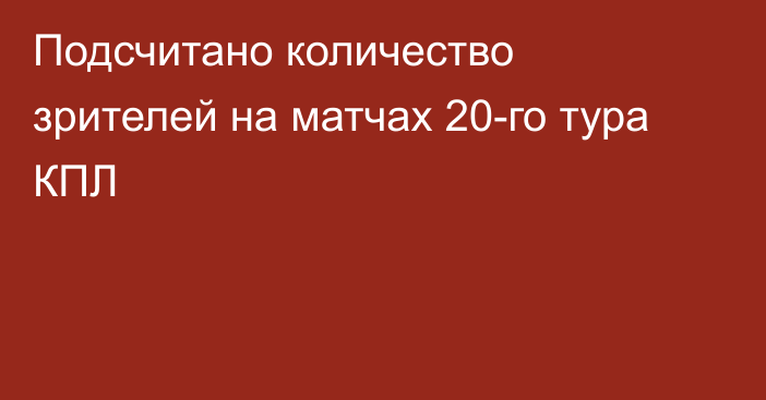 Подсчитано количество зрителей на матчах 20-го тура КПЛ