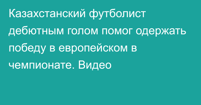 Казахстанский футболист дебютным голом помог одержать победу в европейском в чемпионате. Видео