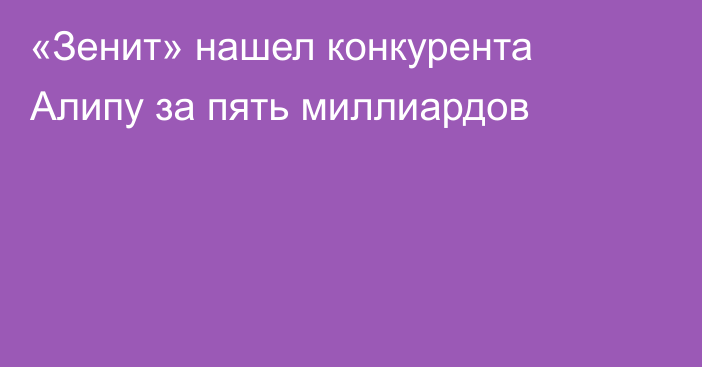 «Зенит» нашел конкурента Алипу за пять миллиардов