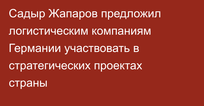 Садыр Жапаров предложил логистическим компаниям Германии участвовать в стратегических проектах страны