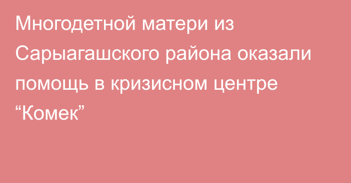 Многодетной матери из Сарыагашского района оказали помощь в кризисном центре “Комек”