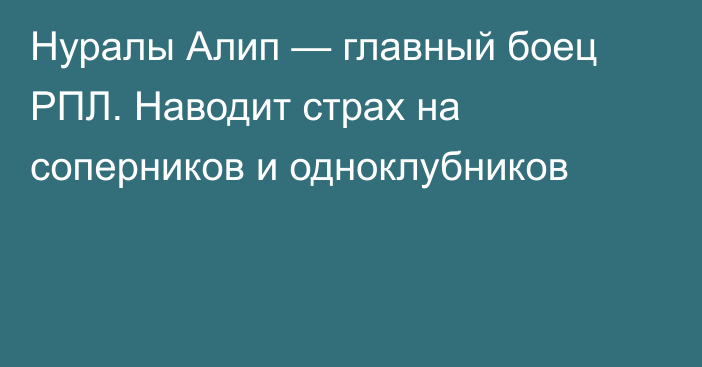 Нуралы Алип — главный боец РПЛ. Наводит страх на соперников и одноклубников